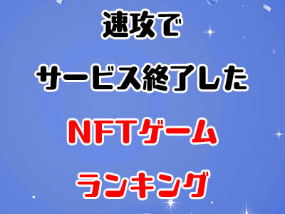 速攻でサービス終了したNFTゲームランキング